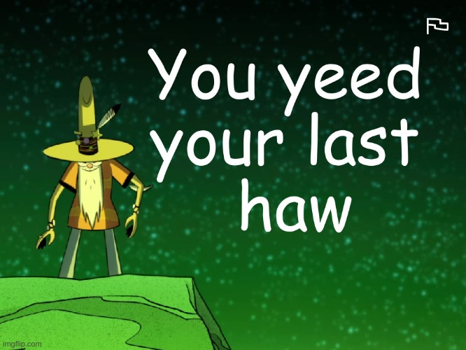 Kid Cosmic spoilers - You yeed your last haw | image tagged in memes | made w/ Imgflip meme maker