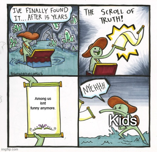 The Scroll Of Truth | Among us isnt funny anymore. Kids | image tagged in memes,the scroll of truth | made w/ Imgflip meme maker