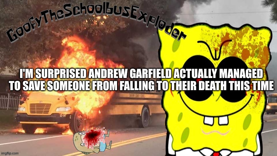 GoofyTheSchoolbusExploder's announcement template | I'M SURPRISED ANDREW GARFIELD ACTUALLY MANAGED TO SAVE SOMEONE FROM FALLING TO THEIR DEATH THIS TIME | image tagged in goofytheschoolbusexploder's announcement template | made w/ Imgflip meme maker
