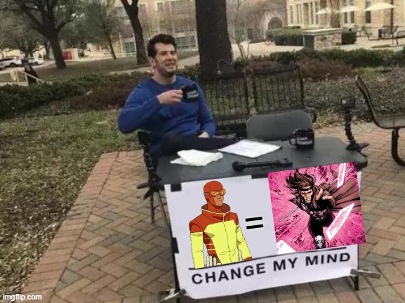 Except for the part that Gambit is awesome and Rex Splode sucks. | = | image tagged in memes,change my mind,invincible,x-men,marvel,superheroes | made w/ Imgflip meme maker