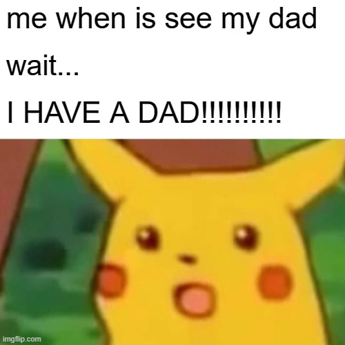 UwU | me when is see my dad; wait... I HAVE A DAD!!!!!!!!!! | image tagged in memes,surprised pikachu | made w/ Imgflip meme maker