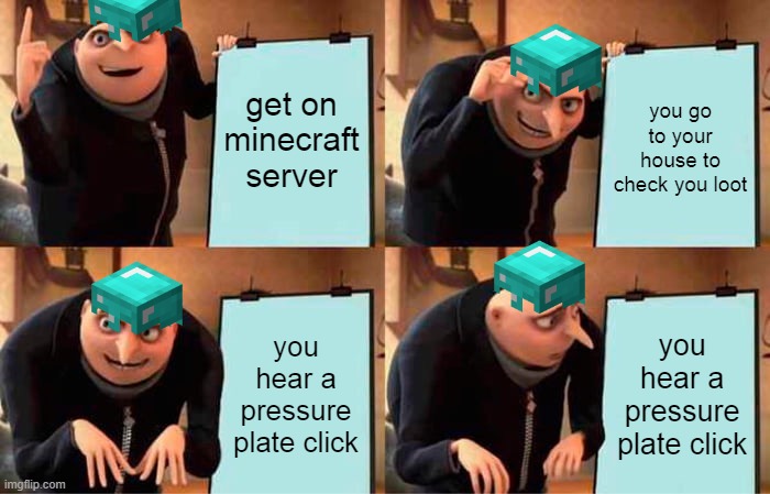 Gru's Plan Meme | get on minecraft server; you go to your house to check you loot; you hear a pressure plate click; you hear a pressure plate click | image tagged in memes,gru's plan | made w/ Imgflip meme maker