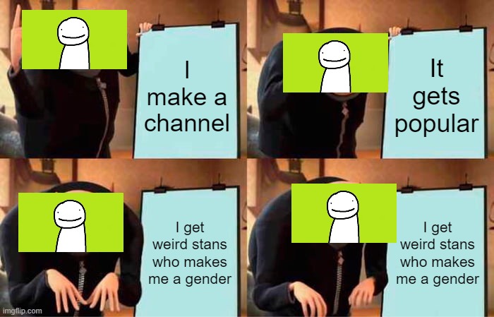 Gru's Plan Meme | I make a channel; It gets popular; I get weird stans who makes me a gender; I get weird stans who makes me a gender | image tagged in memes,gru's plan | made w/ Imgflip meme maker
