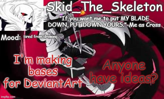 I know this isn't a drawing of sorts but I want to make drawings for others to use so they can use it themselves | tired from drawing; Anyone have ideas? I'm making bases for DeviantArt | image tagged in skid's cross temp | made w/ Imgflip meme maker