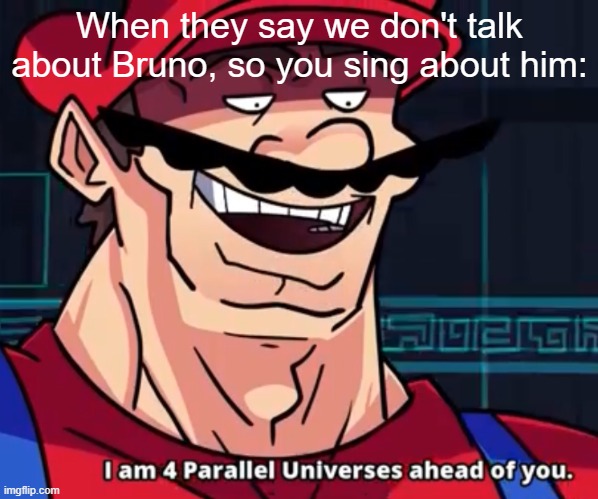 Supa Big Branrr | When they say we don't talk about Bruno, so you sing about him: | image tagged in i am 4 parallel universes ahead of you,funny,we don't talk about bruno | made w/ Imgflip meme maker