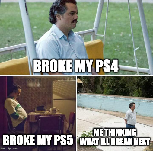 QWA | BROKE MY PS4; BROKE MY PS5; ME THINKING WHAT ILL BREAK NEXT | image tagged in memes,sad pablo escobar | made w/ Imgflip meme maker