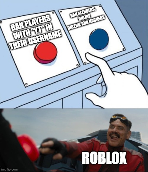 Roblox be like: | BAN SLENDERS, ONLINE DATERS, AND HACKERS; BAN PLAYERS WITH "YT" IN THEIR USERNAME; ROBLOX | image tagged in robotnik button | made w/ Imgflip meme maker