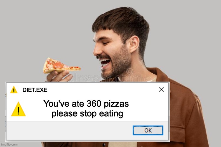 !warning! | DIET.EXE; You've ate 360 pizzas 
please stop eating | image tagged in diet,eating | made w/ Imgflip meme maker