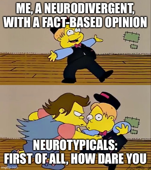 Neurodivergent Life | ME, A NEURODIVERGENT, WITH A FACT-BASED OPINION; NEUROTYPICALS: FIRST OF ALL, HOW DARE YOU | image tagged in nelson punch martin,neurodivergent,autistic,neurotypical,allistic,opinions | made w/ Imgflip meme maker