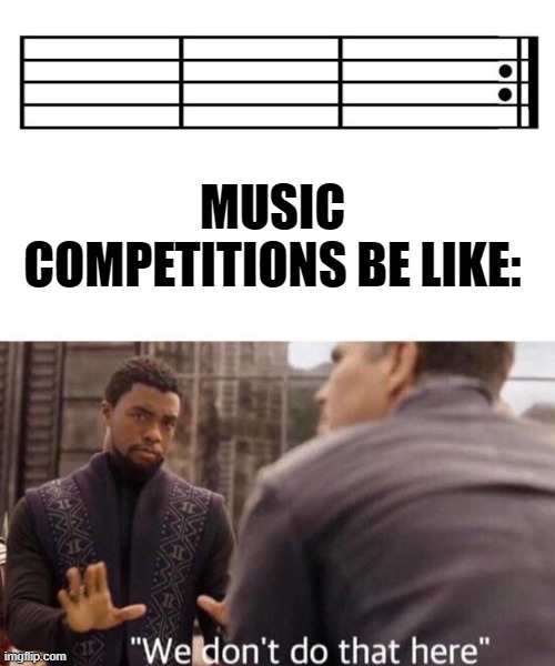 why do music competitions never let you do repeats in pieces? |  MUSIC COMPETITIONS BE LIKE: | image tagged in we dont do that here,music,competition | made w/ Imgflip meme maker