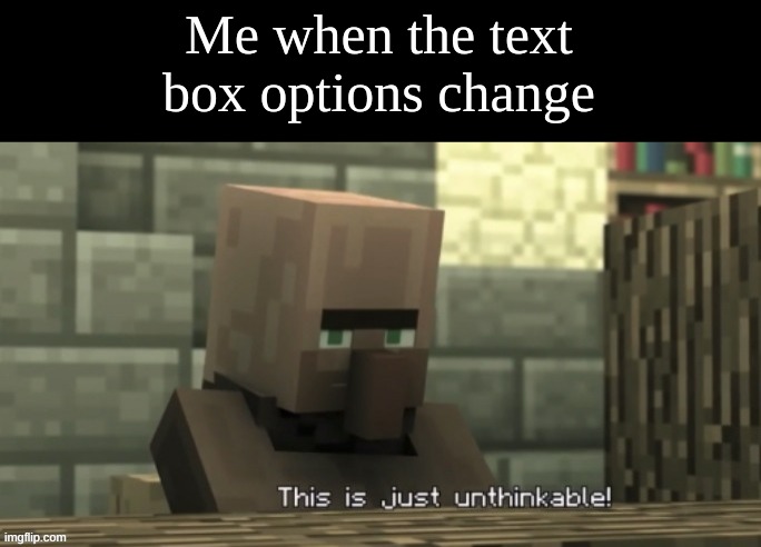 Like bruh wtf | Me when the text box options change | made w/ Imgflip meme maker