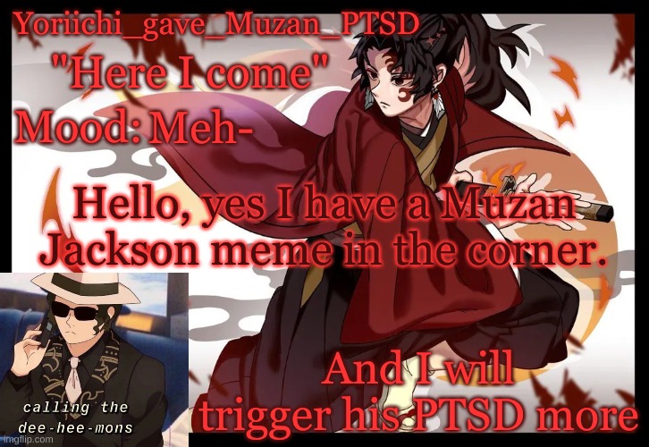 .<. gonna be honest Muzan is a bi-HITCH | Meh-; Hello, yes I have a Muzan Jackson meme in the corner. And I will trigger his PTSD more | image tagged in yoriichi_gave_muzan_ptsd's template | made w/ Imgflip meme maker