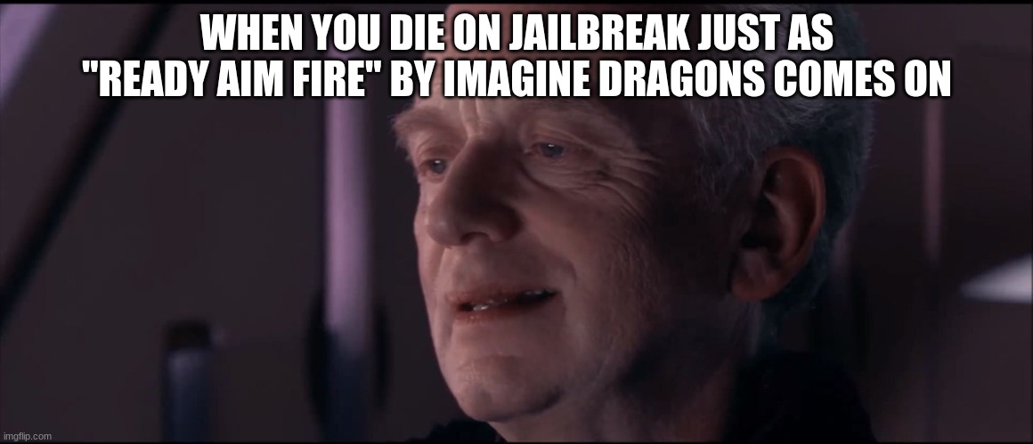 I never quite thought i could lose my 500k bounty.............. | WHEN YOU DIE ON JAILBREAK JUST AS "READY AIM FIRE" BY IMAGINE DRAGONS COMES ON | image tagged in palpatine ironic,imagine dragons,ready,aim,fire,roblox | made w/ Imgflip meme maker