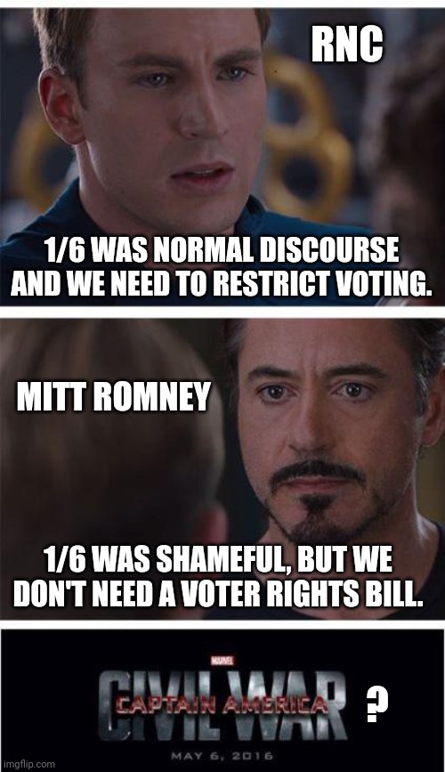 Marvel Civil War 1 | RNC; 1/6 WAS NORMAL DISCOURSE AND WE NEED TO RESTRICT VOTING. MITT ROMNEY; 1/6 WAS SHAMEFUL, BUT WE DON'T NEED A VOTER RIGHTS BILL. ? | image tagged in memes,marvel civil war 1 | made w/ Imgflip meme maker