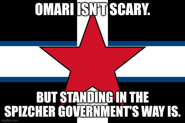 spizcher | OMARI ISN'T SCARY. BUT STANDING IN THE SPIZCHER GOVERNMENT'S WAY IS. | image tagged in spizcher | made w/ Imgflip meme maker