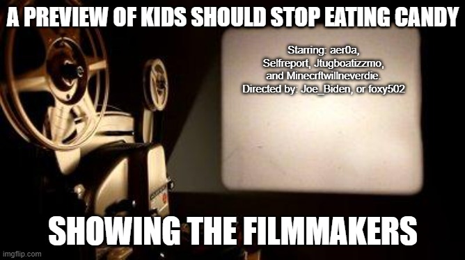 Movie Projector | Starring: aer0a, Selfreport, Jtugboatizzmo, and Minecrftwillneverdie.
Directed by: Joe_Biden, or foxy502; A PREVIEW OF KIDS SHOULD STOP EATING CANDY; SHOWING THE FILMMAKERS | image tagged in movie projector | made w/ Imgflip meme maker