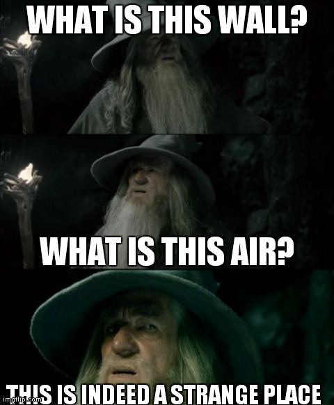 Confused Gandalf | WHAT IS THIS WALL? WHAT IS THIS AIR? THIS IS INDEED A STRANGE PLACE | image tagged in memes,confused gandalf | made w/ Imgflip meme maker