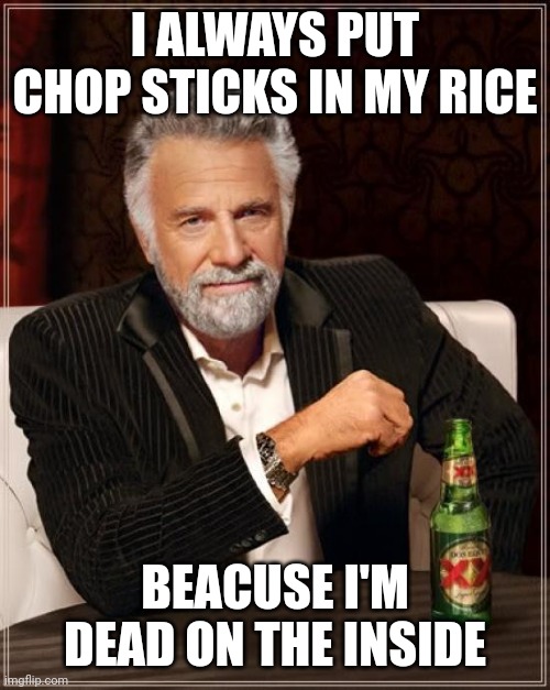few japaness people asked me why  i put them in, some look at me with glaring eyes | I ALWAYS PUT CHOP STICKS IN MY RICE; BEACUSE I'M DEAD ON THE INSIDE | image tagged in memes,the most interesting man in the world,japan cluture,dead,rice | made w/ Imgflip meme maker