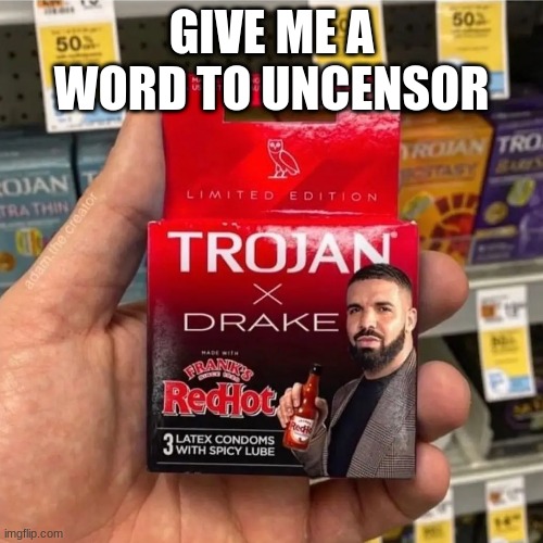 Trojan Drake Collab | GIVE ME A WORD TO UNCENSOR | image tagged in trojan drake collab | made w/ Imgflip meme maker