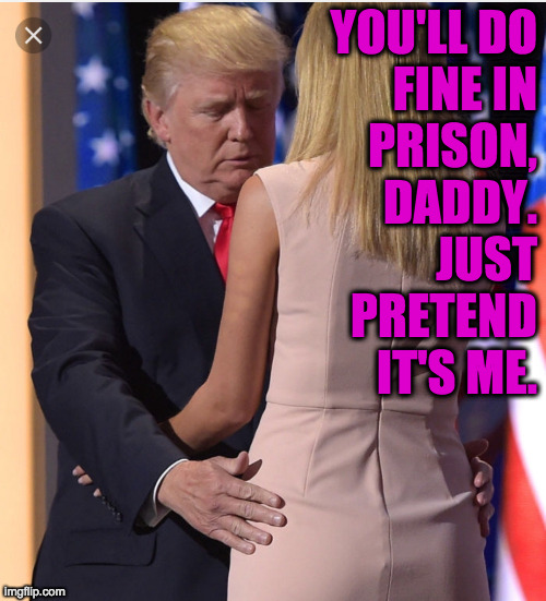 It won't be a role reversal for him, I'm sure. | YOU'LL DO
FINE IN
PRISON,
DADDY.
JUST
PRETEND
IT'S ME. | image tagged in trump ivanka,memes,touching,prison | made w/ Imgflip meme maker