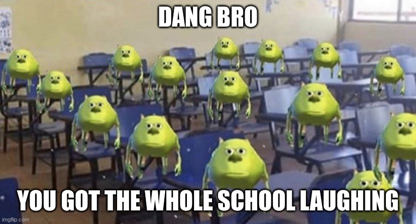 DANG BRO YOU GOT THE WHOLE SCHOOL LAUGHING | image tagged in dang bro you got the whole school laughing | made w/ Imgflip meme maker