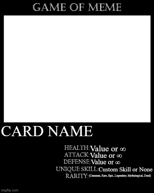 Game of Meme Card Template V2 | CARD NAME; Value or ∞; Value or ∞; Value or ∞; Custom Skill or None; (Common, Rare, Epic, Legendary, Mythological, Dead) | image tagged in game of meme,rpg,card game,meme,custom template | made w/ Imgflip meme maker