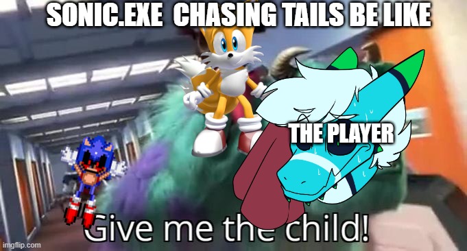 sonic.exe chasing tails be like | SONIC.EXE  CHASING TAILS BE LIKE; THE PLAYER | image tagged in give me the child monsters inc | made w/ Imgflip meme maker