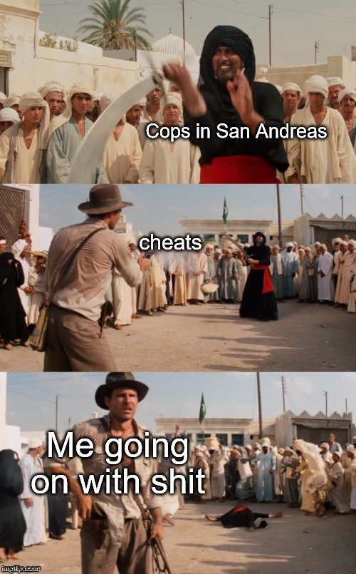 Indiana Jones Shoots Guy With Sword | Cops in San Andreas; cheats; Me going on with shit | image tagged in indiana jones shoots guy with sword | made w/ Imgflip meme maker