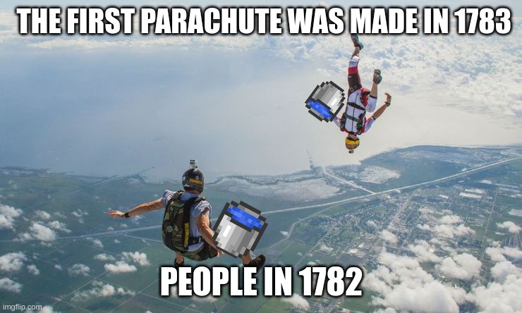 Sky diving | THE FIRST PARACHUTE WAS MADE IN 1783; PEOPLE IN 1782 | image tagged in sky diving | made w/ Imgflip meme maker