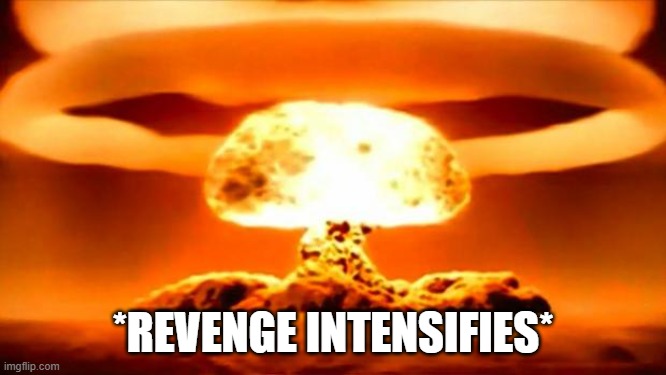 Atomic Bomb | *REVENGE INTENSIFIES* | image tagged in atomic bomb | made w/ Imgflip meme maker