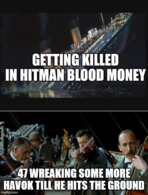 Titanic with musicians | GETTING KILLED IN HITMAN BLOOD MONEY; 47 WREAKING SOME MORE HAVOK TILL HE HITS THE GROUND | image tagged in titanic with musicians | made w/ Imgflip meme maker