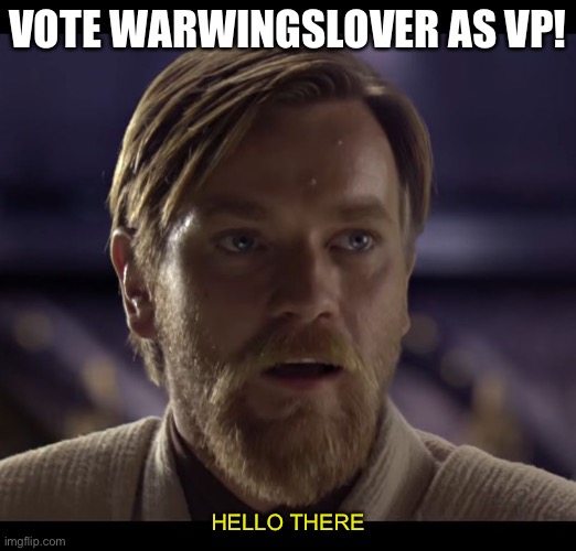 Vote warwingslover as VP! | VOTE WARWINGSLOVER AS VP! HELLO THERE | image tagged in hello there,vote for me,warwingslover | made w/ Imgflip meme maker