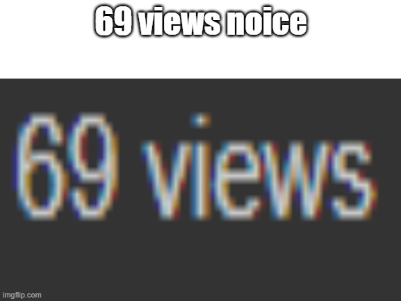haha 69 funni number | 69 views noice | image tagged in memes | made w/ Imgflip meme maker