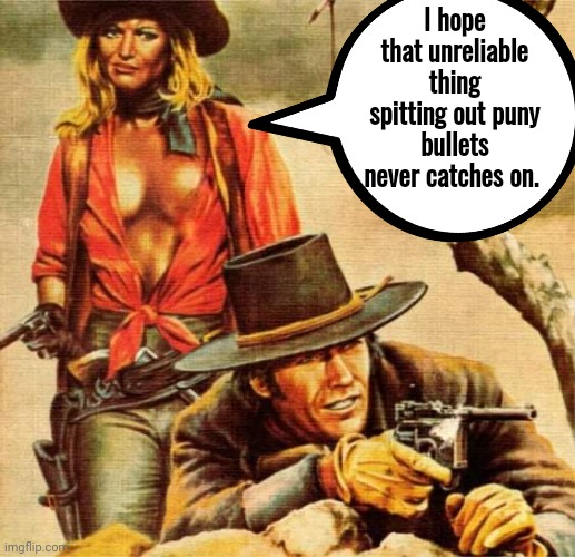 Cowgirl mocks early Proto Glock | I hope that unreliable thing spitting out puny bullets never catches on. | image tagged in western | made w/ Imgflip meme maker