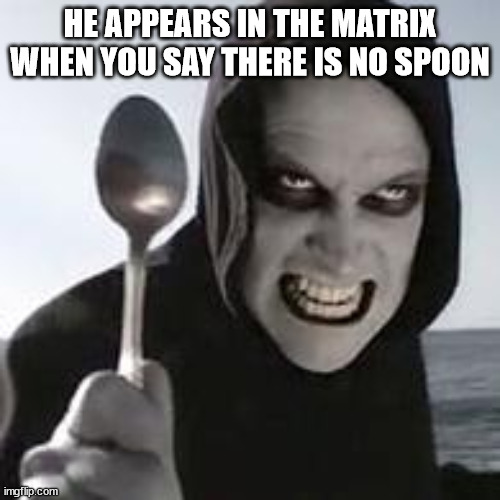 horiible murder with a spoon | HE APPEARS IN THE MATRIX WHEN YOU SAY THERE IS NO SPOON | image tagged in horiible murder with a spoon | made w/ Imgflip meme maker