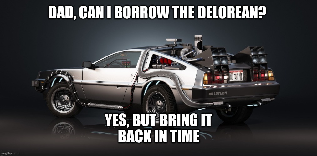 DeLorean | DAD, CAN I BORROW THE DELOREAN? YES, BUT BRING IT
BACK IN TIME | image tagged in delorean | made w/ Imgflip meme maker