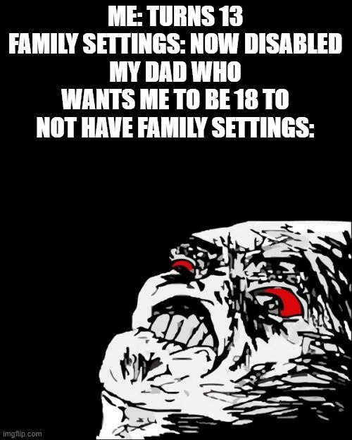 haha take that! | ME: TURNS 13
FAMILY SETTINGS: NOW DISABLED
MY DAD WHO WANTS ME TO BE 18 TO NOT HAVE FAMILY SETTINGS: | image tagged in memes,mega rage face | made w/ Imgflip meme maker