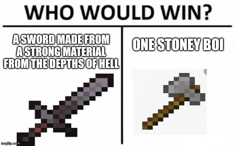 who would win in minecraft | A SWORD MADE FROM A STRONG MATERIAL FROM THE DEPTHS OF HELL; ONE STONEY BOI | image tagged in memes,who would win | made w/ Imgflip meme maker