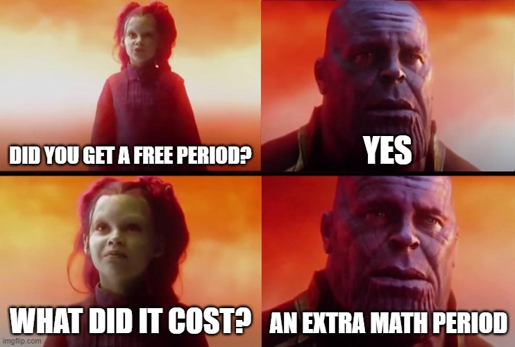 thanos what did it cost | DID YOU GET A FREE PERIOD? YES; WHAT DID IT COST? AN EXTRA MATH PERIOD | image tagged in thanos what did it cost,school,free,math | made w/ Imgflip meme maker