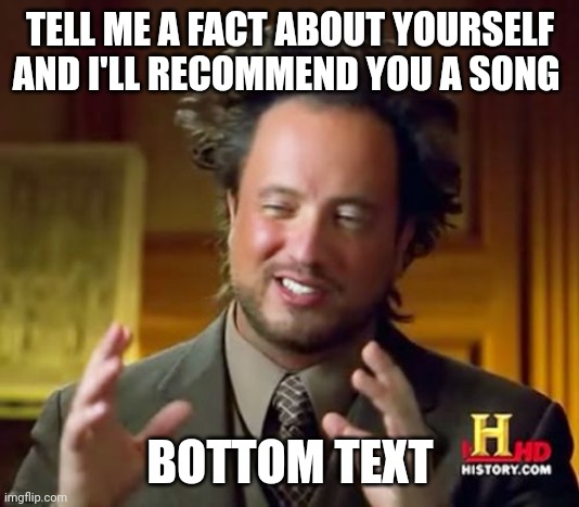 Ancient Aliens Meme | TELL ME A FACT ABOUT YOURSELF AND I'LL RECOMMEND YOU A SONG; BOTTOM TEXT | image tagged in memes,ancient aliens | made w/ Imgflip meme maker