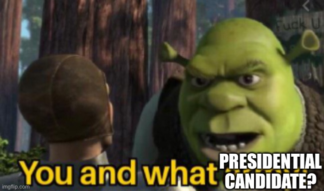 Shrek you and what army | PRESIDENTIAL CANDIDATE? | image tagged in shrek you and what army | made w/ Imgflip meme maker