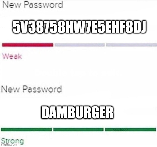 Password strength | 5V38758HW7E5EHF8DJ; DAMBURGER | image tagged in password strength | made w/ Imgflip meme maker