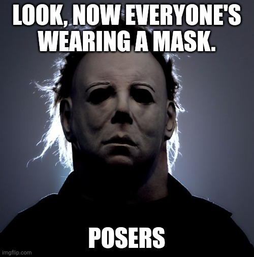 Michael Meyers | LOOK, NOW EVERYONE'S WEARING A MASK. POSERS | image tagged in michael meyers | made w/ Imgflip meme maker