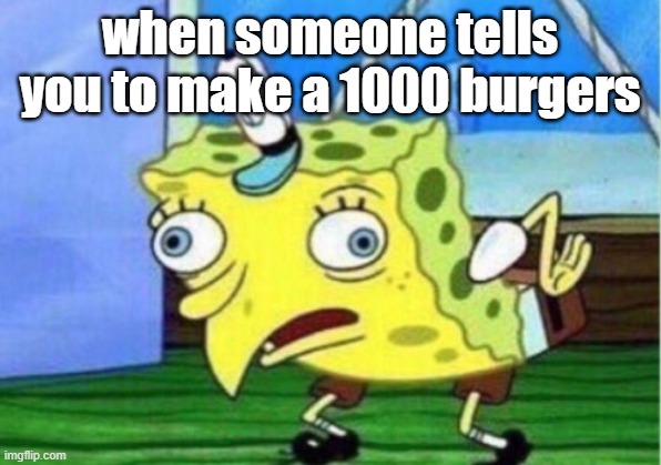 Mocking Spongebob Meme | when someone tells you to make a 1000 burgers | image tagged in memes,mocking spongebob | made w/ Imgflip meme maker