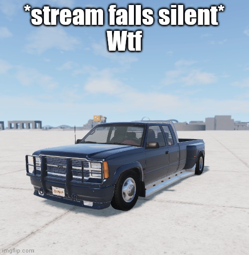 Josh's BeamNG lowrider | *stream falls silent*
Wtf | image tagged in josh's beamng lowrider | made w/ Imgflip meme maker