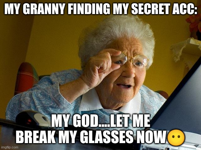 Grandma Finds The Internet Meme | MY GRANNY FINDING MY SECRET ACC:; MY GOD....LET ME BREAK MY GLASSES NOW😶 | image tagged in memes,grandma finds the internet | made w/ Imgflip meme maker