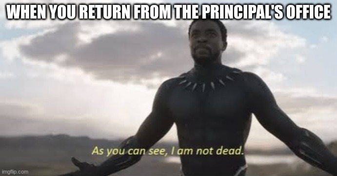champions leave unscathed | WHEN YOU RETURN FROM THE PRINCIPAL'S OFFICE | image tagged in as you can see i am not dead | made w/ Imgflip meme maker
