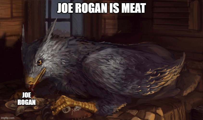 Buckbeak | JOE ROGAN IS MEAT; JOE ROGAN | image tagged in buckbeak | made w/ Imgflip meme maker