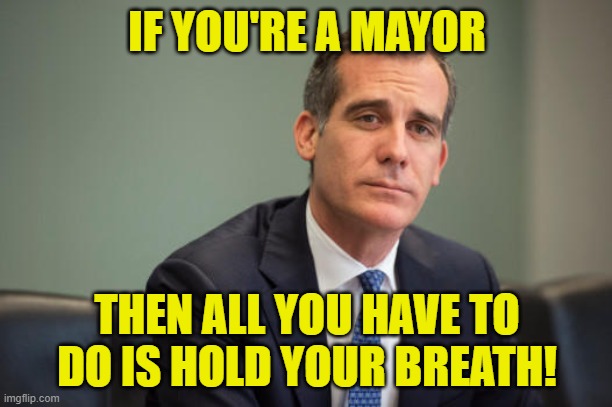 Idiot Mayor Garcetti | IF YOU'RE A MAYOR THEN ALL YOU HAVE TO DO IS HOLD YOUR BREATH! | image tagged in idiot mayor garcetti | made w/ Imgflip meme maker