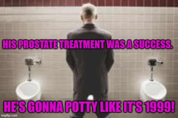 Potty Humor. | HIS PROSTATE TREATMENT WAS A SUCCESS. HE'S GONNA POTTY LIKE IT'S 1999! | image tagged in toilet humor | made w/ Imgflip meme maker